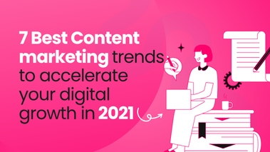 7 Best Content marketing trends to accelerate your digital growth in 2021