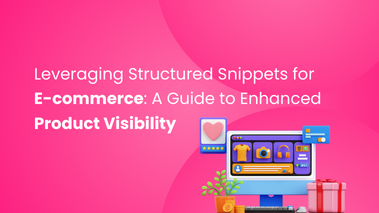 Leveraging Structured Snippets for E-commerce: A Guide to Enhanced Product Visibility