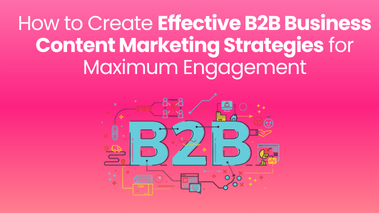 How to Create Effective B2B Business Content Marketing Strategies for Maximum Engagement