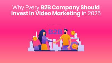 Why Every B2B Company Should Invest in Video Marketing in 2025