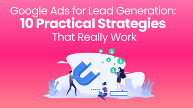Google Ads for Lead Generation: 10 Practical Strategies That Really Work