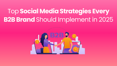 Top Social Media Strategies Every B2B Brand Should Implement in 2025